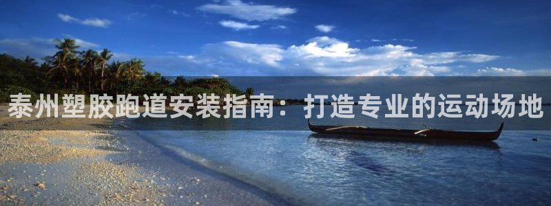 谈球吧平台app下载网址是什么：泰州塑胶跑道安装指南