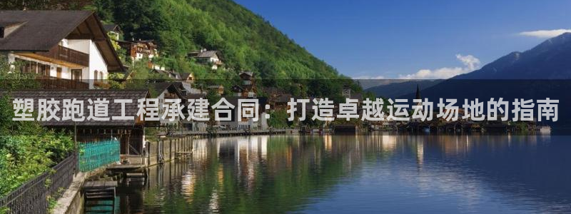 谈球吧体育app官网下载安装：塑胶跑道工程承建合同：打造卓越运动场地的指南