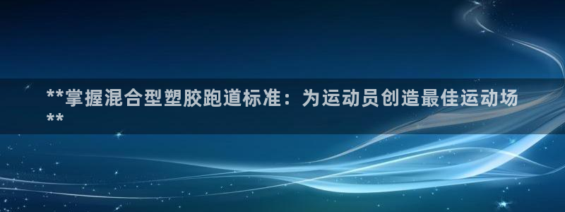 谈球吧体育app官网下载安装：**掌握混合型塑胶跑道标准：为运动员创造最佳运动场
**