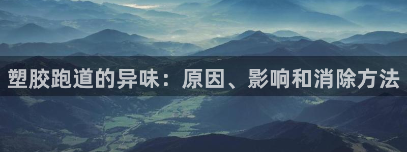 谈球吧官网在线入口网址：塑胶跑道的异味：原因、影响和消除方法