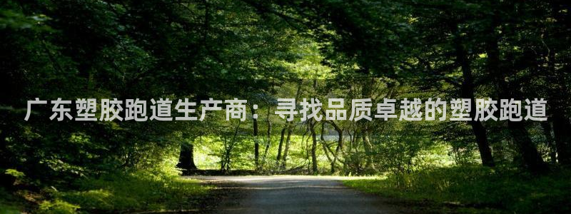 谈球吧官网在线入口免费观看视频下载：广东塑胶跑道生产商：寻找品质卓越的塑胶跑道
