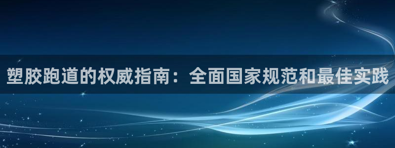 谈球吧官网登录：塑胶跑道的权威指南：全面国家规范和最佳实践