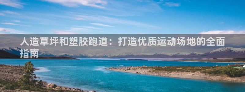 谈球吧不出款：人造草坪和塑胶跑道：打造优质运动场地的全面
指南