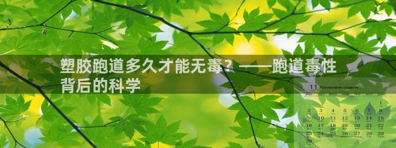 谈球吧体育app官网下载：塑胶跑道多久才能无毒？——跑道毒性
背后的科学