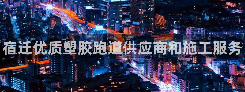 谈球吧属于哪个旗下的品牌：宿迁优质塑胶跑道供应商和施工服务