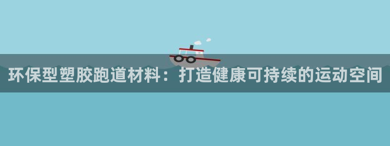 谈球吧的聊天软件叫什么：环保型塑胶跑道材料：打造健康可持续的运动空间