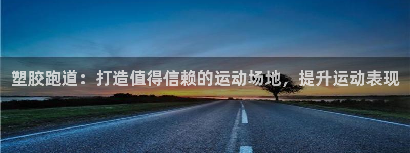 谈球吧体育在线：塑胶跑道：打造值得信赖的运动场地，提升运动表现