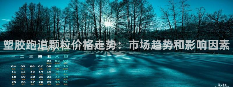 谈球吧app官网：塑胶跑道颗粒价格走势：市场趋势和影响因素