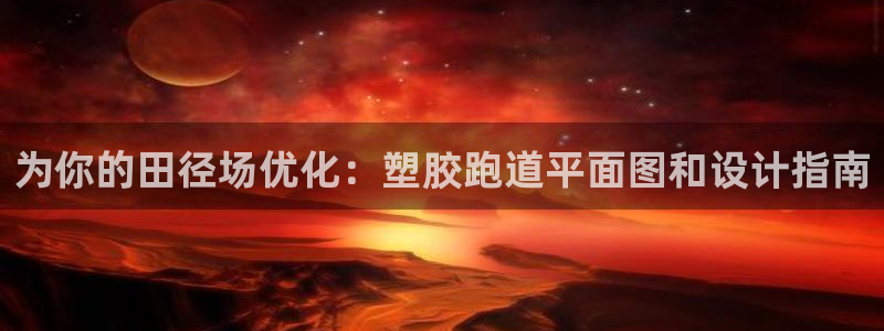 谈球吧app官方下载：为你的田径场优化：塑胶跑道平面图和设计指南