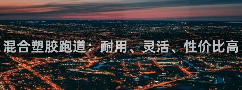谈球吧登录地址：混合塑胶跑道：耐用、灵活、性价比高