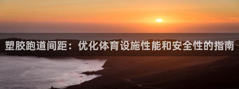 谈球吧体育app官网下载安装：塑胶跑道间距：优化体育设施性能和安全性的指南