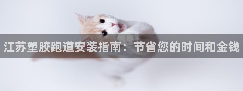 谈球吧体育在线：江苏塑胶跑道安装指南：节省您的时间和金钱