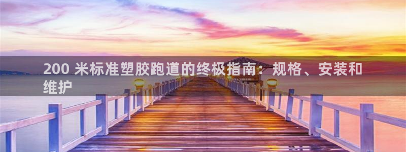谈球吧APP入口：200 米标准塑胶跑道的终极指南：规格、安装和
维护