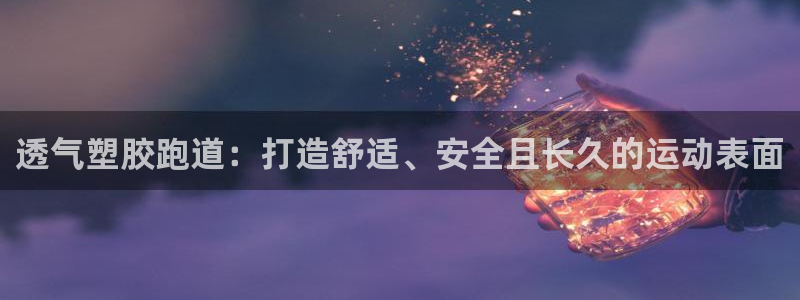 谈球吧-体育赛事：透气塑胶跑道：打造舒适、安全且长久的运动表面