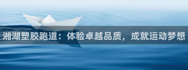 谈球吧的聊天软件叫什么名字：湘湖塑胶跑道：体验卓越品质，成就运动梦想