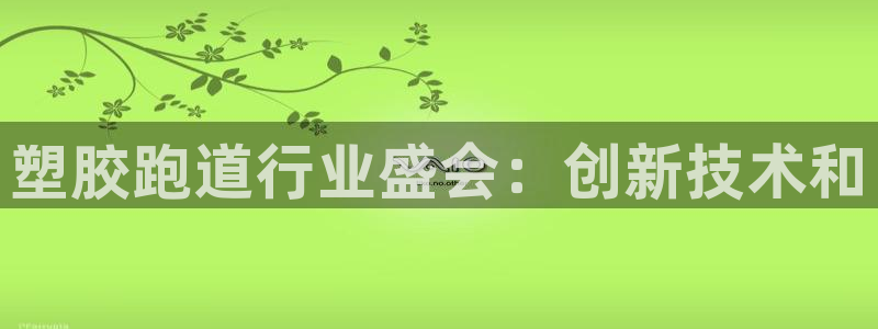谈球吧下载：塑胶跑道行业盛会：创新技术和