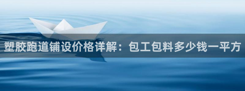 谈球吧网页登录：塑胶跑道铺设价格详解：包工包料多少钱一平方