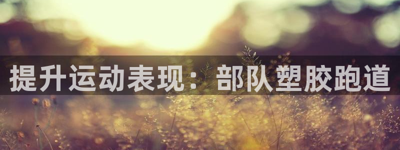 谈球吧-体育赛事：提升运动表现：部队塑胶跑道