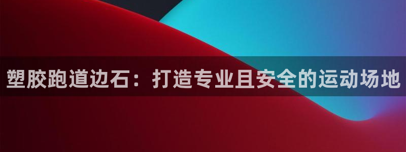 谈球吧体育app下载中心官网苹果：塑胶跑道边石：打造专业且安全的运动场地