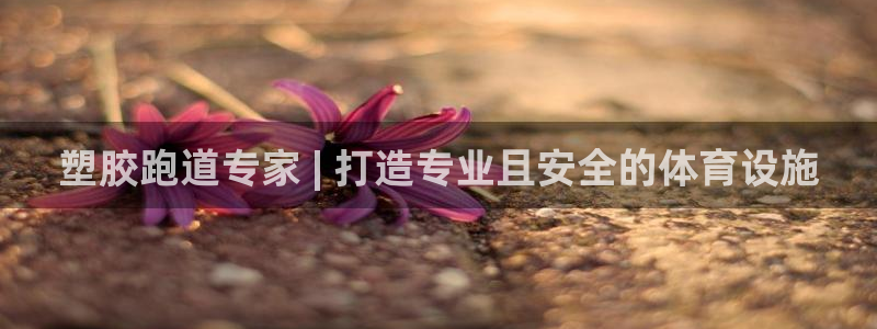 谈球吧算违法行为吗为什么：塑胶跑道专家 | 打造专业且安全的体育设施