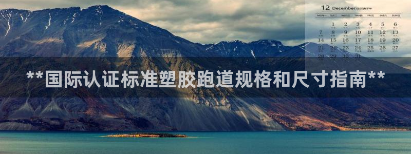 谈球吧在线观看：**国际认证标准塑胶跑道规格和尺寸指南**
