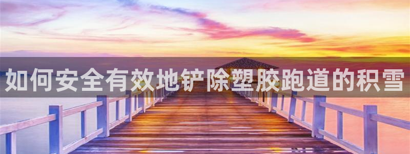 谈球吧红包激活码：如何安全有效地铲除塑胶跑道的积雪