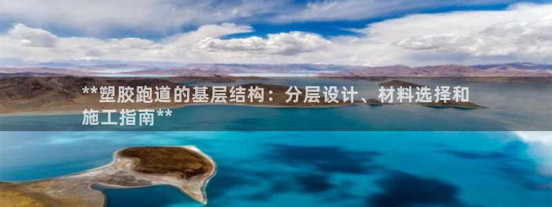 谈球吧app体育下载官网：**塑胶跑道的基层结构：分层设计、材料选择和
施工指南**