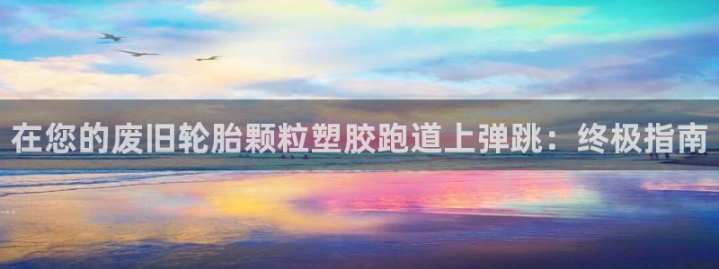 谈球吧官网在线入口手机版下载安装：在您的废旧轮胎颗粒