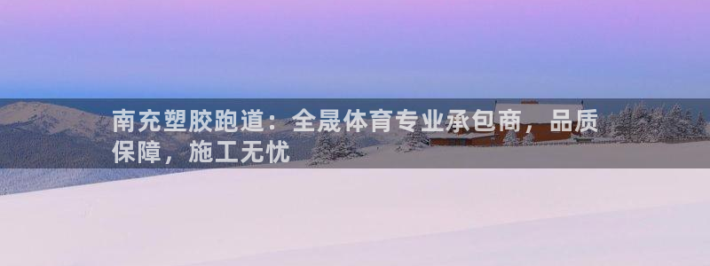 谈球吧APP开元：南充塑胶跑道：全晟体育专业承包商，品质
保障，施工无忧