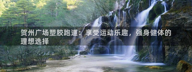 谈球吧登录网：贺州广场塑胶跑道：享受运动乐趣，强身健体的
理想选择