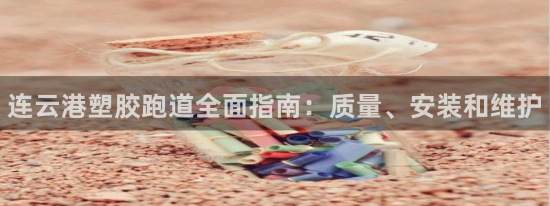 谈球吧与普通平台对比：连云港塑胶跑道全面指南：质量、安装和维护