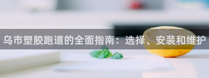 谈球吧app在哪里下载：乌市塑胶跑道的全面指南：选择、安装和维护