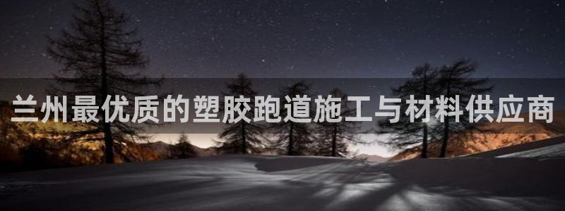 谈球吧app在哪里下载：兰州最优质的塑胶跑道施工与材料供应商