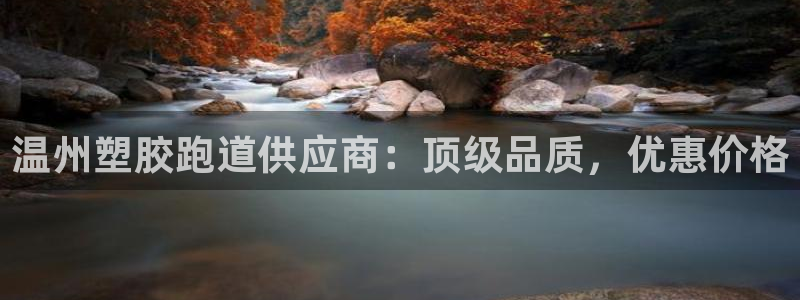 谈球吧是否诈骗：温州塑胶跑道供应商：顶级品质，优惠价