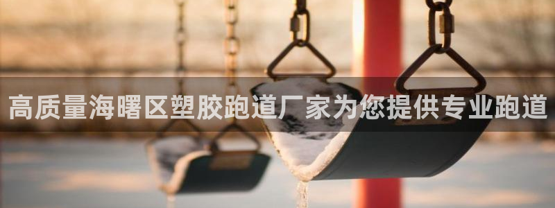 谈球吧官网app下载：高质量海曙区塑胶跑道厂家为您提供专业跑道
