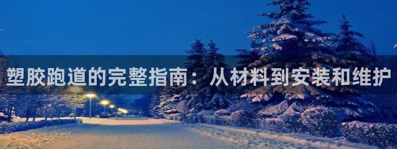 谈球吧体育app下载中心官方网站：塑胶跑道的完整指南：从材料到安装和维护