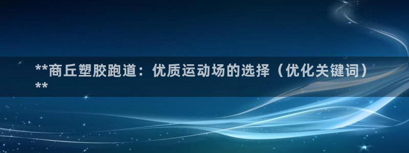 谈球吧体育app下载中心官方最新版：**商丘塑胶跑道：优质运动场的选择（优化关键词）
**