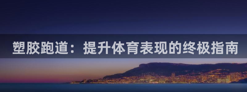 谈球吧买球靠谱吗： 塑胶跑道：提升体育表现的终极指南