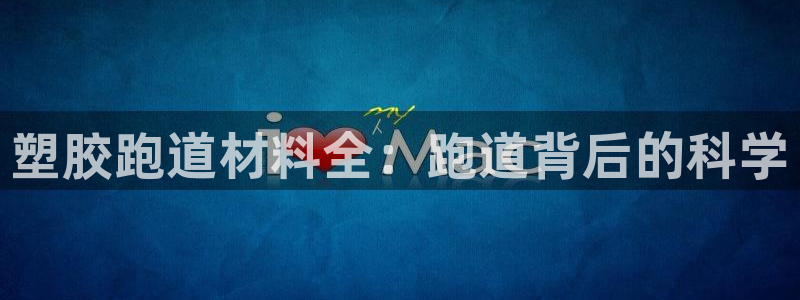谈球吧网页登录：塑胶跑道材料全：跑道背后的科学