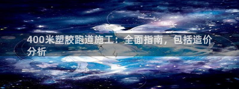 谈球吧体育app下载足球比赛：400米塑胶跑道施工：全面指南，包括造价
分析