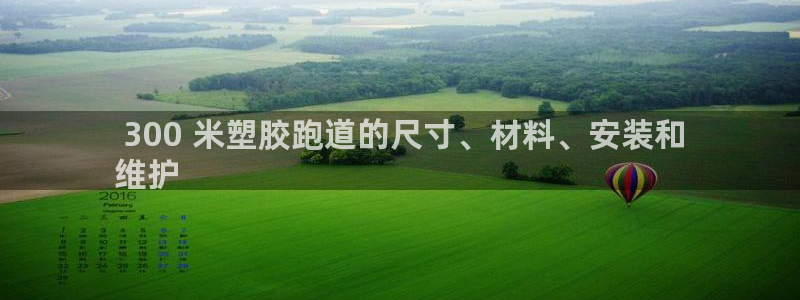 谈球吧app赛事分析在哪里看到： 300 米塑胶跑道的尺寸、材料、安装和
维护