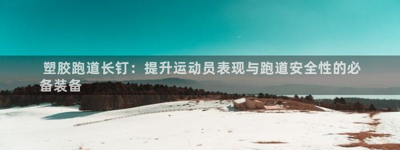 谈球吧论坛： 塑胶跑道长钉：提升运动员表现与跑道安全性的必
备装备