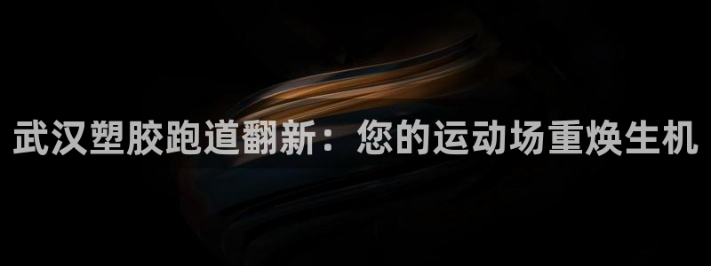 谈球吧体育官网在线入口免费观看：武汉塑胶跑道翻新：您的运动场重焕生机