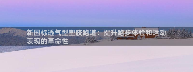 谈球吧是黑台子吗是真的吗：新国标透气型塑胶跑道：提升
