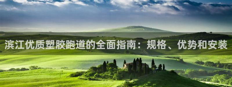 谈球吧平台app下载网址是什么：滨江优质塑胶跑道的全面指南：规格、优势和安装