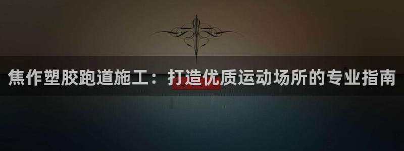 谈球吧综合官网app：焦作塑胶跑道施工：打造优质运动场所的专业指南