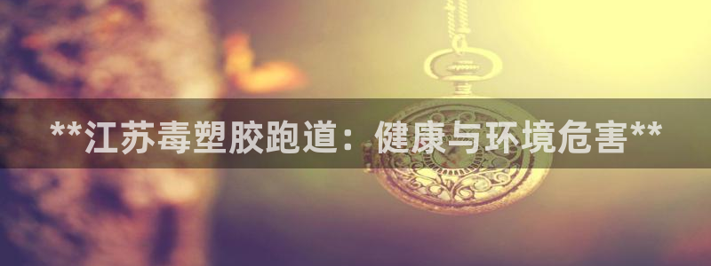 谈球吧APP：**江苏毒塑胶跑道：健康与环境危害**