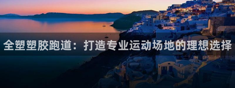 谈球吧官网首页：全塑塑胶跑道：打造专业运动场地的理想选择