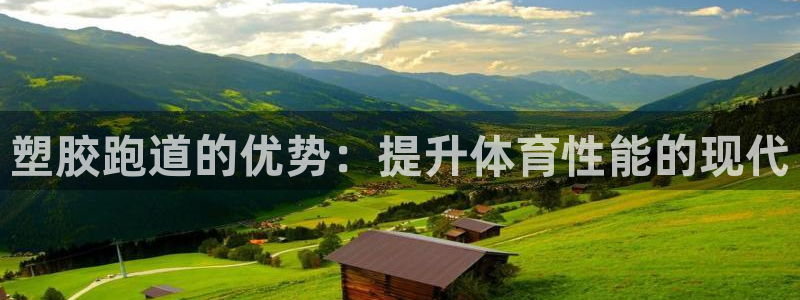 谈球吧官网在线入口手机版下载：塑胶跑道的优势：提升体育性能的现代