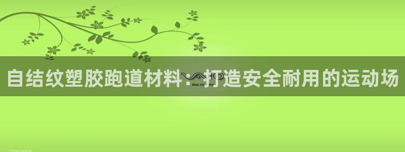 谈球吧买球是正规的吗：自结纹塑胶跑道材料：打造安全耐用的运动场